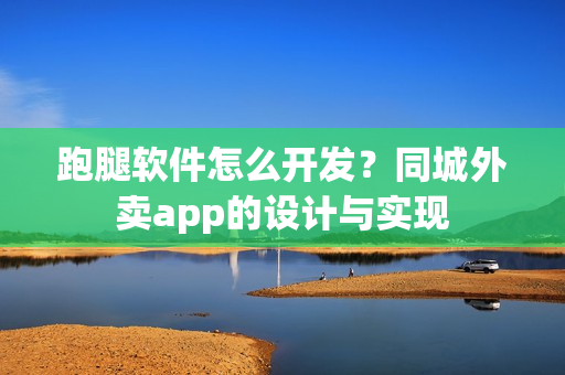 跑腿软件怎么开发？同城外卖app的设计与实现