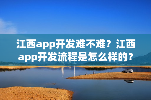 江西app开发难不难？江西app开发流程是怎么样的？