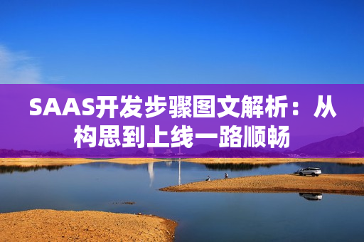 SAAS开发步骤图文解析：从构思到上线一路顺畅
