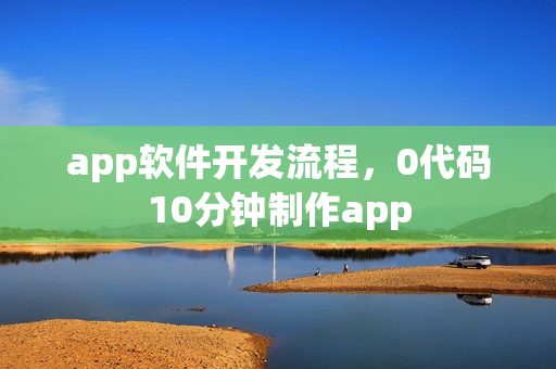 app软件开发流程，0代码10分钟制作app