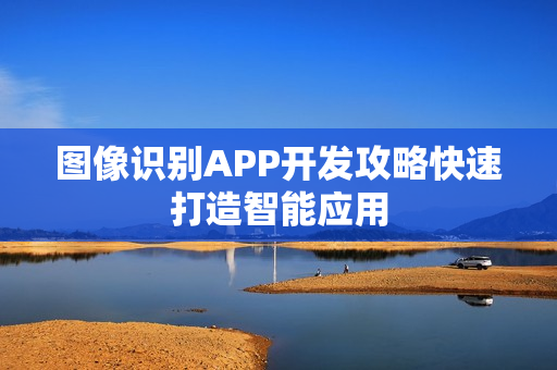 图像识别APP开发攻略快速打造智能应用