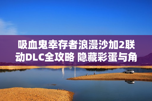 吸血鬼幸存者浪漫沙加2联动DLC全攻略 隐藏彩蛋与角色解锁指南 吸血鬼幸存者浪漫沙加2联动DLC全攻略 隐藏彩蛋与角色解锁指南