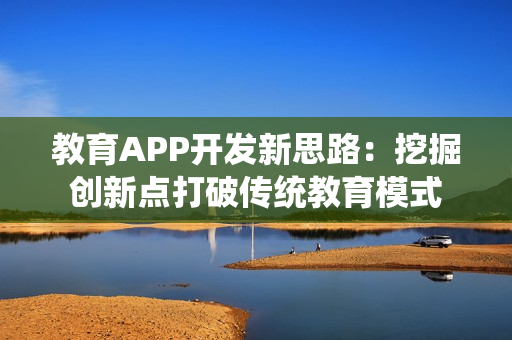 教育APP开发新思路：挖掘创新点打破传统教育模式