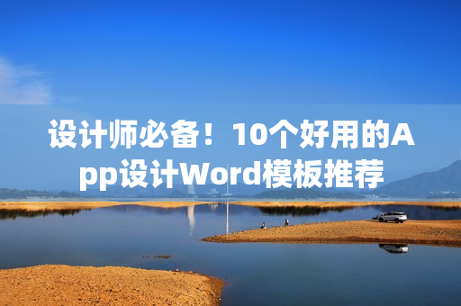 设计师必备！10个好用的App设计Word模板推荐