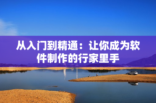 从入门到精通：让你成为软件制作的行家里手
