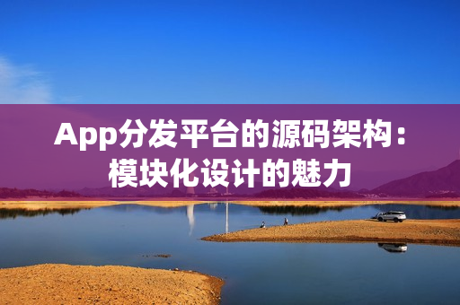 App分发平台的源码架构：模块化设计的魅力