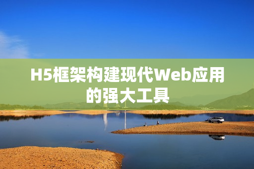 H5框架构建现代Web应用的强大工具