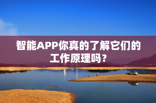 智能APP你真的了解它们的工作原理吗？