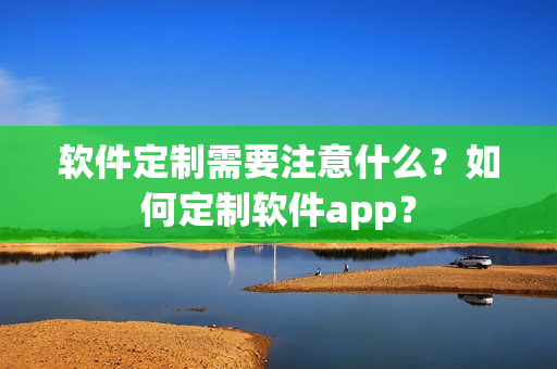 软件定制需要注意什么？如何定制软件app？