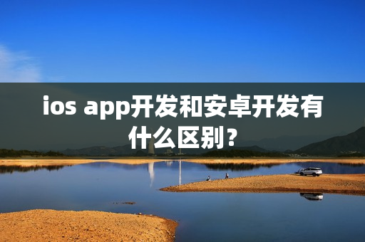 ios app开发和安卓开发有什么区别？