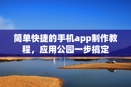 简单快捷的手机app制作教程，应用公园一步搞定