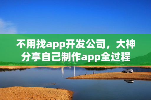 不用找app开发公司，大神分享自己制作app全过程