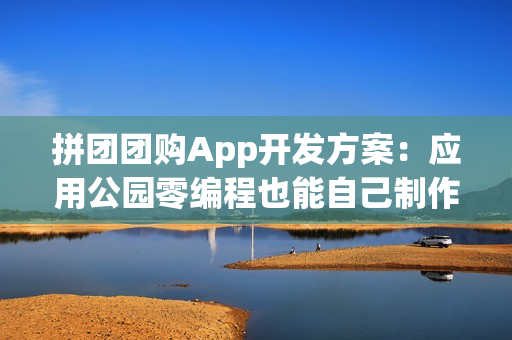 拼团团购App开发方案：应用公园零编程也能自己制作