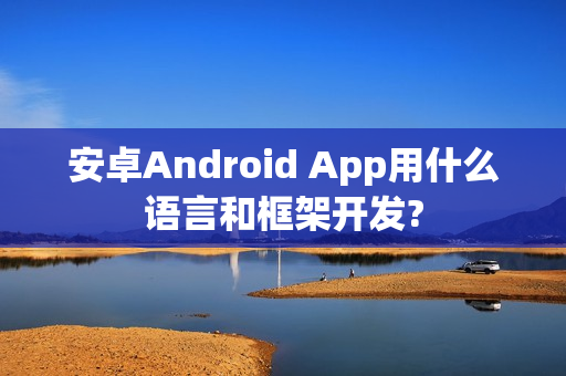 安卓Android App用什么语言和框架开发?