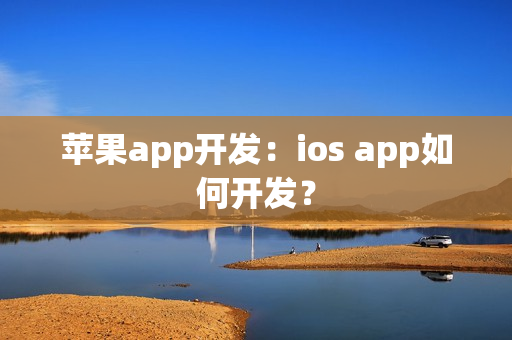 苹果app开发：ios app如何开发？