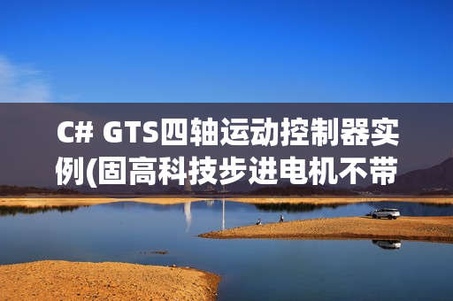 C# GTS四轴运动控制器实例(固高科技步进电机不带编码器)