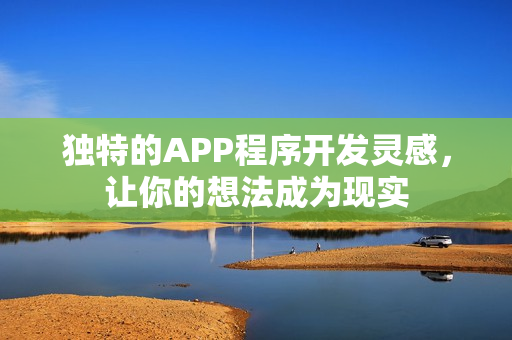 独特的APP程序开发灵感，让你的想法成为现实