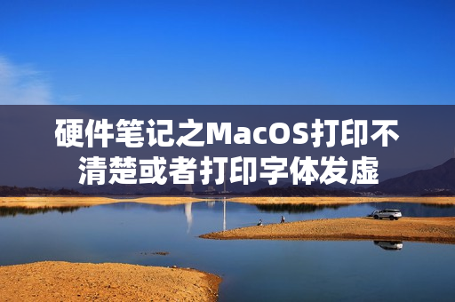 硬件笔记之MacOS打印不清楚或者打印字体发虚