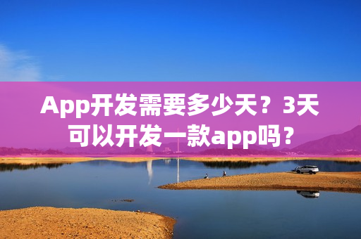 App开发需要多少天？3天可以开发一款app吗？