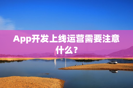 App开发上线运营需要注意什么？