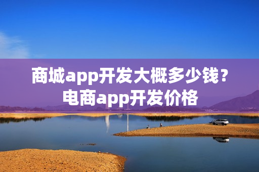 商城app开发大概多少钱？电商app开发价格