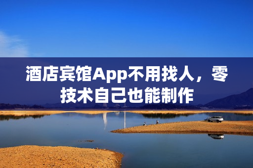 酒店宾馆App不用找人，零技术自己也能制作