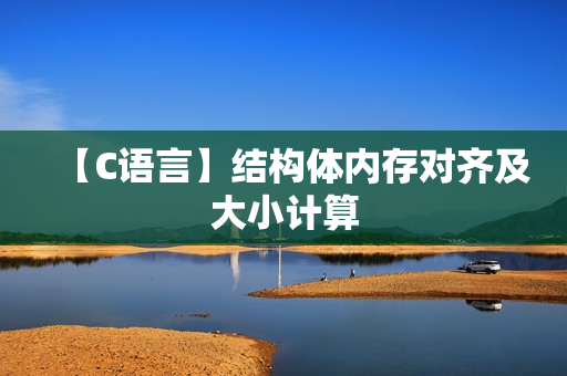 【C语言】结构体内存对齐及大小计算