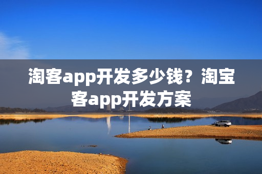 淘客app开发多少钱?淘宝客app开发方案 淘客app开发多少钱?淘宝客app开发方案