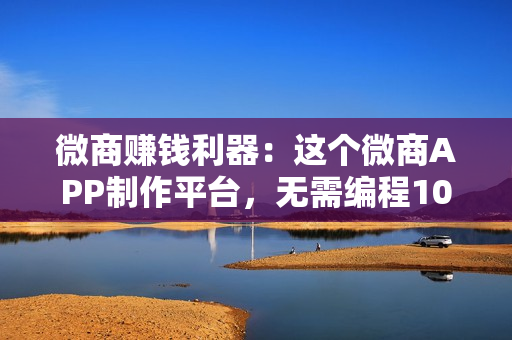 微商赚钱利器：这个微商APP制作平台，无需编程10分钟开发手机商城APP