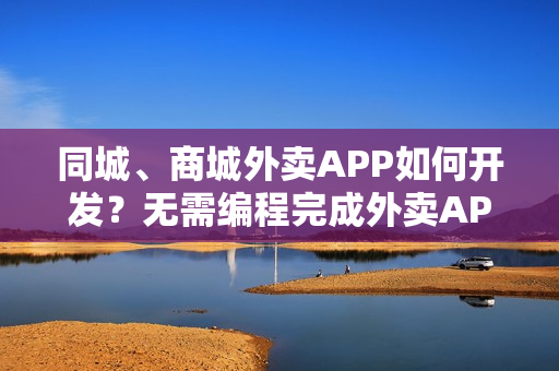 同城、商城外卖APP如何开发?无需编程完成外卖APP开发,送模板 同城、商城外卖APP如何开发?无需编程完成外卖APP开发,送模板