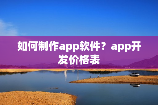 如何制作app软件？app开发价格表
