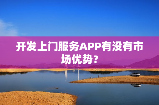 开发上门服务APP有没有市场优势？