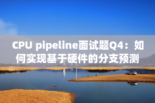 CPU pipeline面试题Q4:如何实现基于硬件的分支预测? CPU pipeline面试题Q4:如何实现基于硬件的分支预测?
