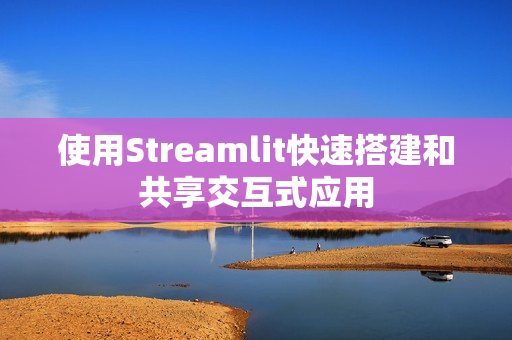 使用Streamlit快速搭建和共享交互式应用