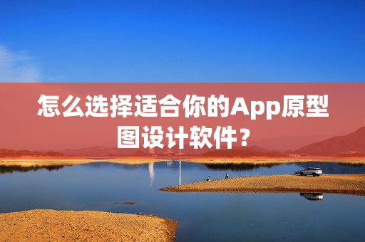 怎么选择适合你的App原型图设计软件? 怎么选择适合你的App原型图设计软件?