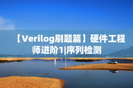 【Verilog刷题篇】硬件工程师进阶1|序列检测