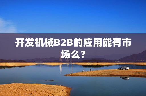 开发机械B2B的应用能有市场么? 开发机械B2B的应用能有市场么?