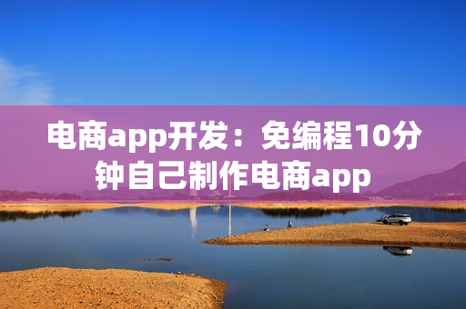 电商app开发:免编程10分钟自己制作电商app 电商app开发:免编程10分钟自己制作电商app
