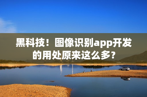 黑科技！图像识别app开发的用处原来这么多？