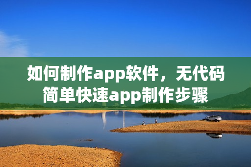 如何制作app软件，无代码简单快速app制作步骤