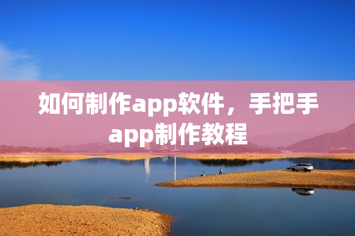 如何制作app软件，手把手app制作教程