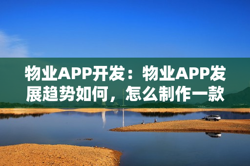 物业APP开发：物业APP发展趋势如何，怎么制作一款完善的社区APP?