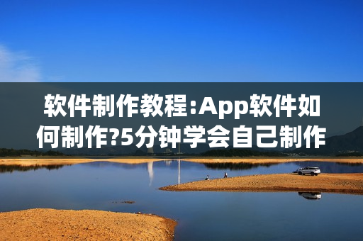 软件制作教程:App软件如何制作?5分钟学会自己制作App软件