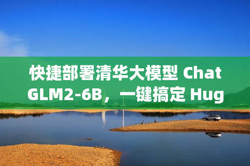 快捷部署清华大模型 ChatGLM2-6B，一键搞定 HuggingFace Space 空间