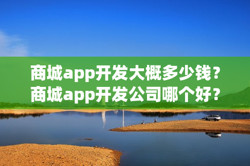 商城app开发大概多少钱？商城app开发公司哪个好？