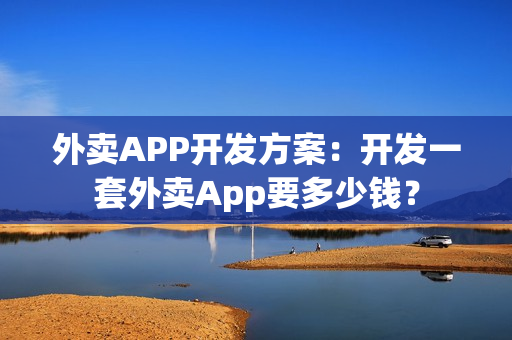 外卖APP开发方案：开发一套外卖App要多少钱？