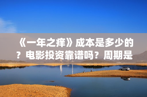 《一年之痒》成本是多少的？电影投资靠谱吗？周期是多久的呢？(一年之痒讲的什么)