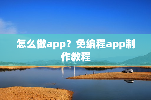 怎么做app?免编程app制作教程 怎么做app?免编程app制作教程
