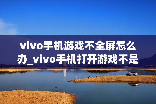 vivo手机游戏不全屏怎么办_vivo手机打开游戏不是全屏的解决方法