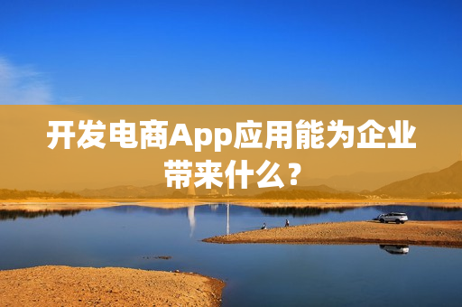 开发电商App应用能为企业带来什么？